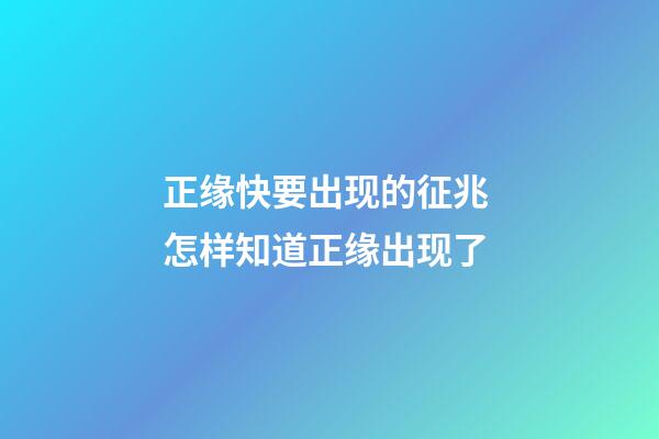 正缘快要出现的征兆 怎样知道正缘出现了